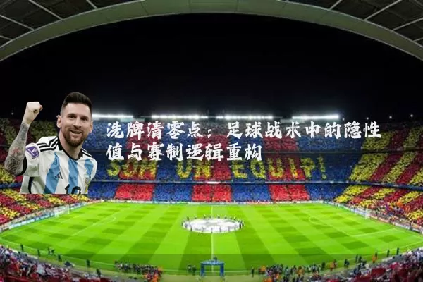 洗牌清零点:足球战术中的隐性阈值与赛制逻辑重构