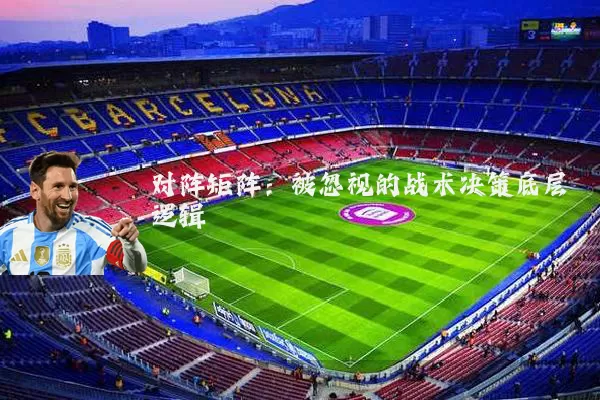 对阵矩阵:被忽视的战术决策底层逻辑