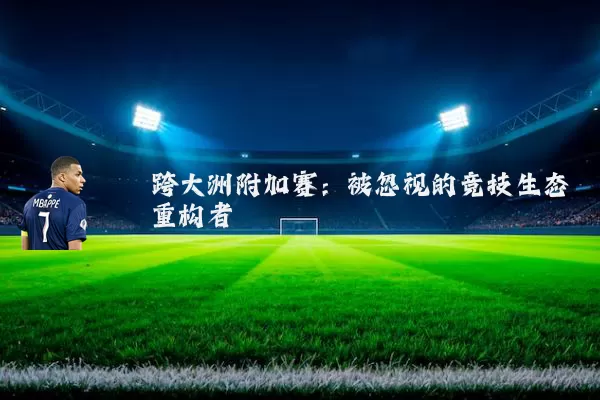 跨大洲附加赛：被忽视的竞技生态重构者