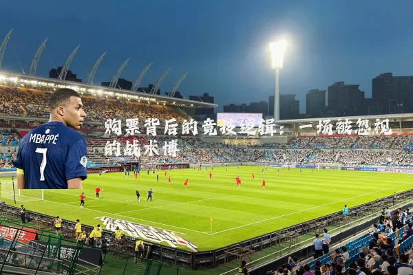 购票背后的竞技逻辑：一场被忽视的战术博弈