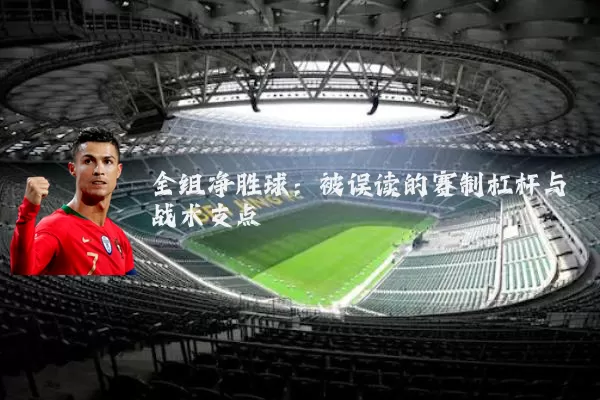 全组净胜球：被误读的赛制杠杆与战术支点