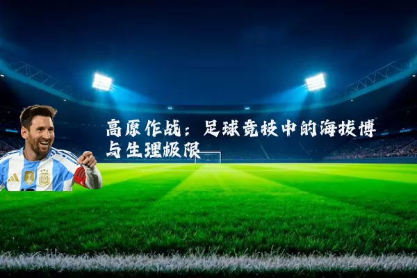 高原作战：足球竞技中的海拔博弈与生理极限