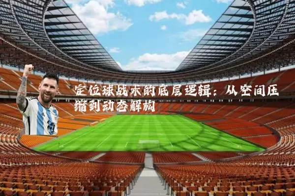 定位球战术的底层逻辑：从空间压缩到动态解构