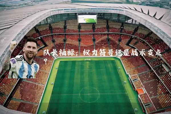 队长袖标:权力符号还是战术支点?