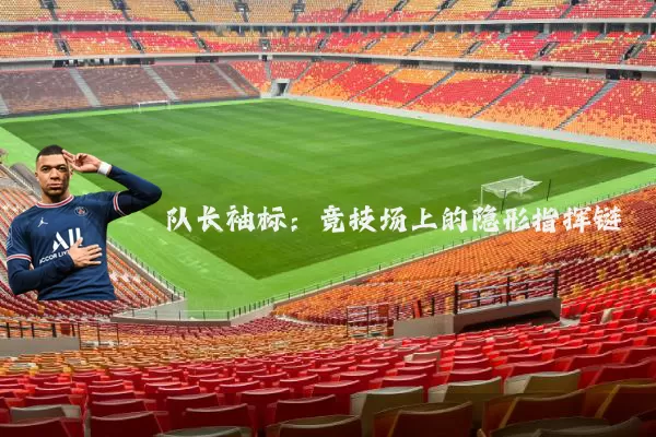 队长袖标：竞技场上的隐形指挥链