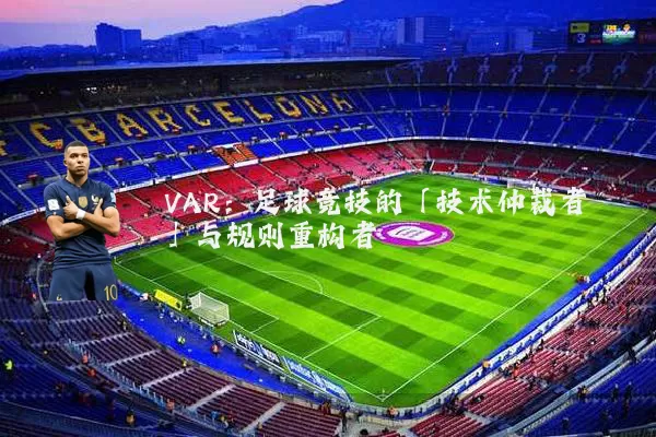 VAR：足球竞技的「技术仲裁者」与规则重构者