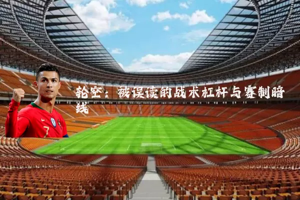 轮空:被误读的战术杠杆与赛制暗线