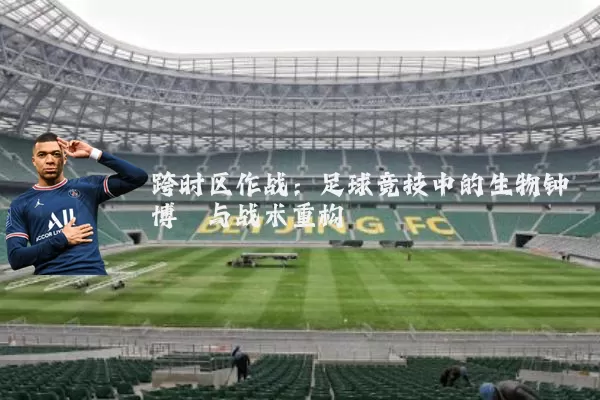 跨时区作战：足球竞技中的生物钟博弈与战术重构