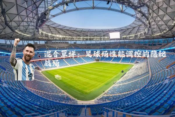混合草坪:足球场性能调控的隐秘战场