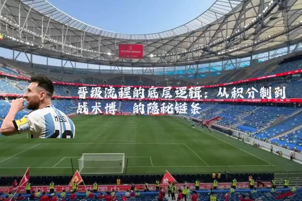 晋级流程的底层逻辑：从积分制到战术博弈的隐秘链条